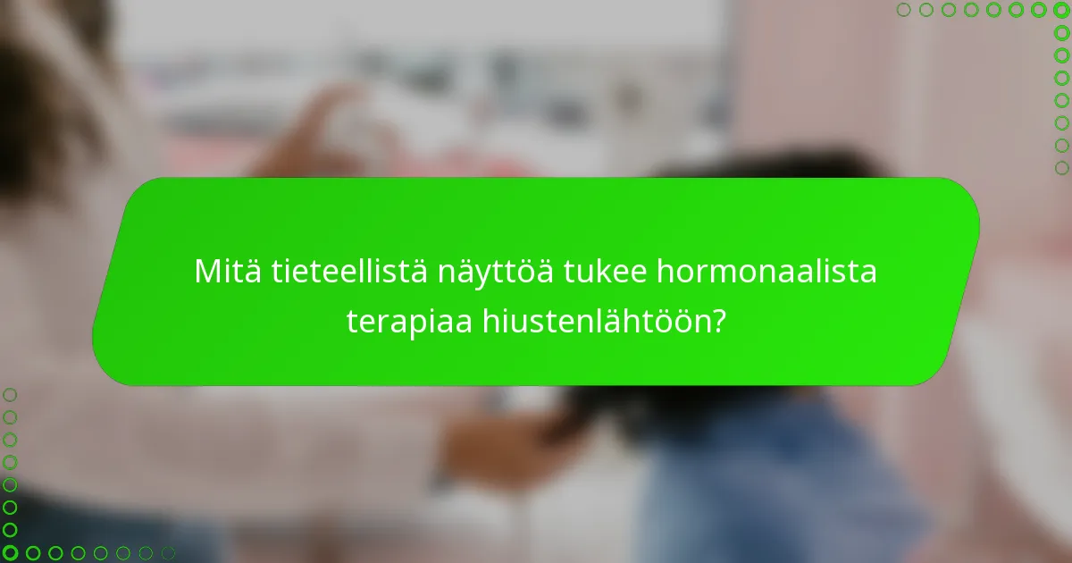 Mitä tieteellistä näyttöä tukee hormonaalista terapiaa hiustenlähtöön?