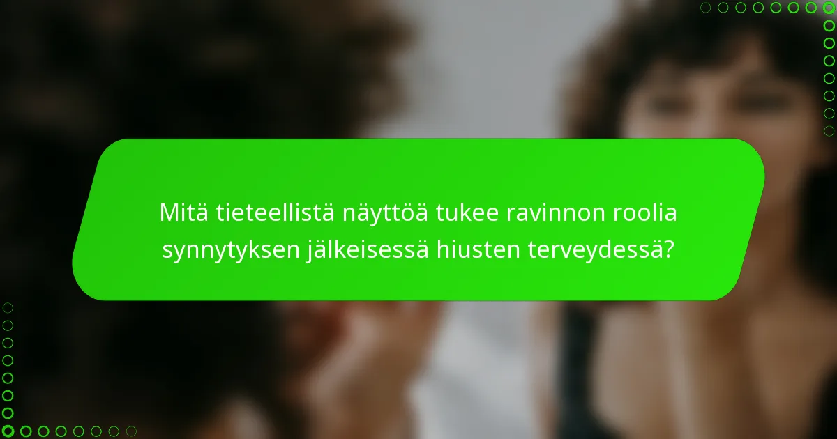 Mitä tieteellistä näyttöä tukee ravinnon roolia synnytyksen jälkeisessä hiusten terveydessä?