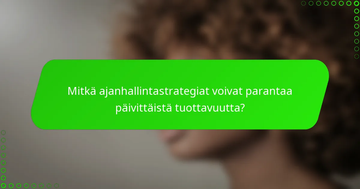 Mitkä ajanhallintastrategiat voivat parantaa päivittäistä tuottavuutta?