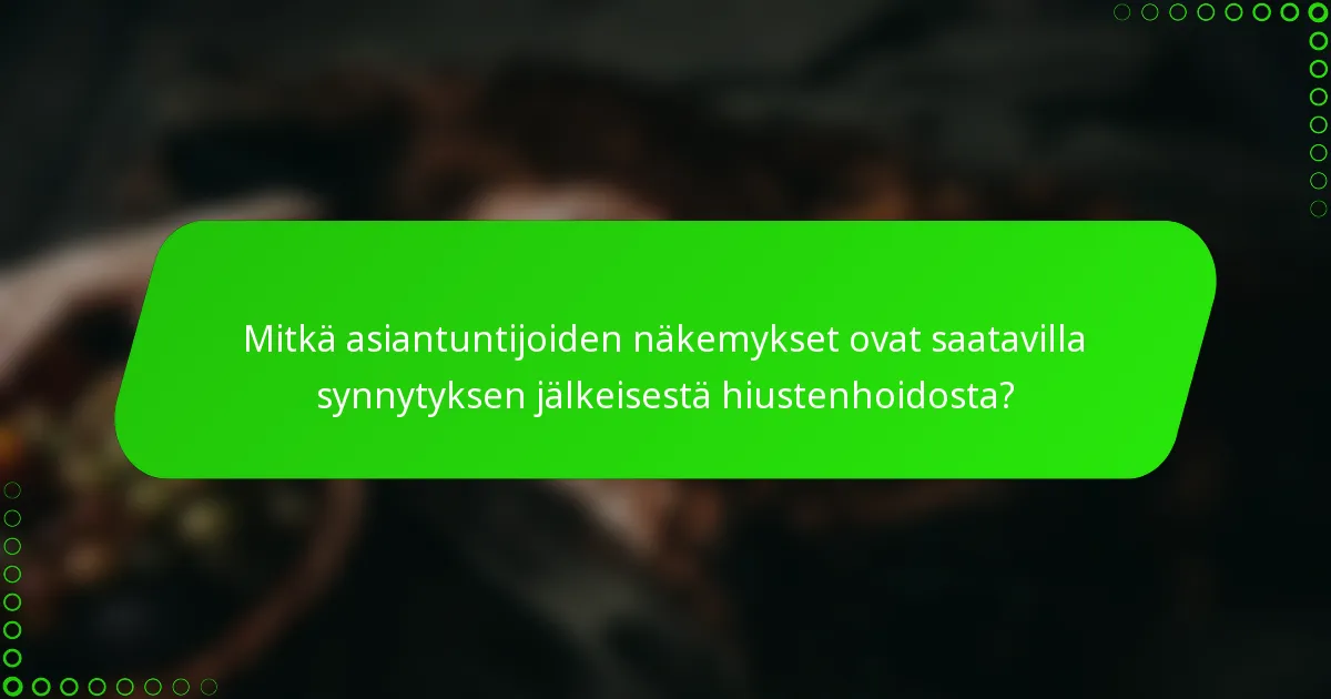 Mitkä asiantuntijoiden näkemykset ovat saatavilla synnytyksen jälkeisestä hiustenhoidosta?