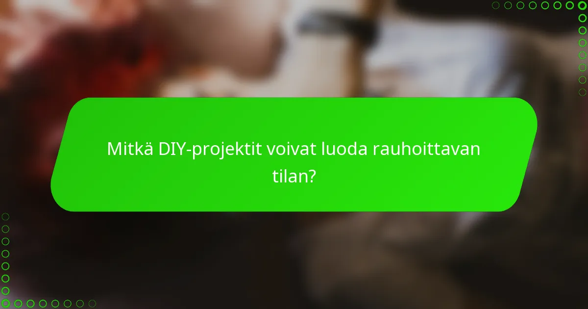 Mitkä DIY-projektit voivat luoda rauhoittavan tilan?