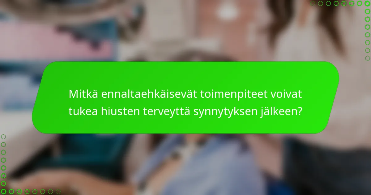Mitkä ennaltaehkäisevät toimenpiteet voivat tukea hiusten terveyttä synnytyksen jälkeen?
