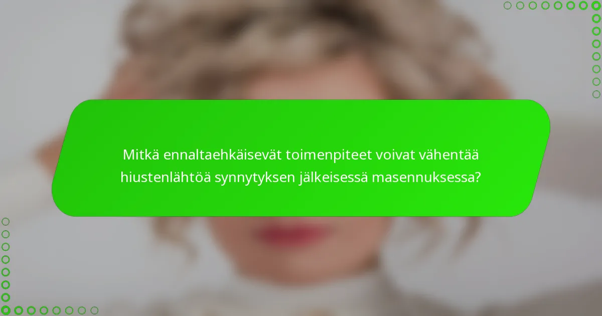 Mitkä ennaltaehkäisevät toimenpiteet voivat vähentää hiustenlähtöä synnytyksen jälkeisessä masennuksessa?