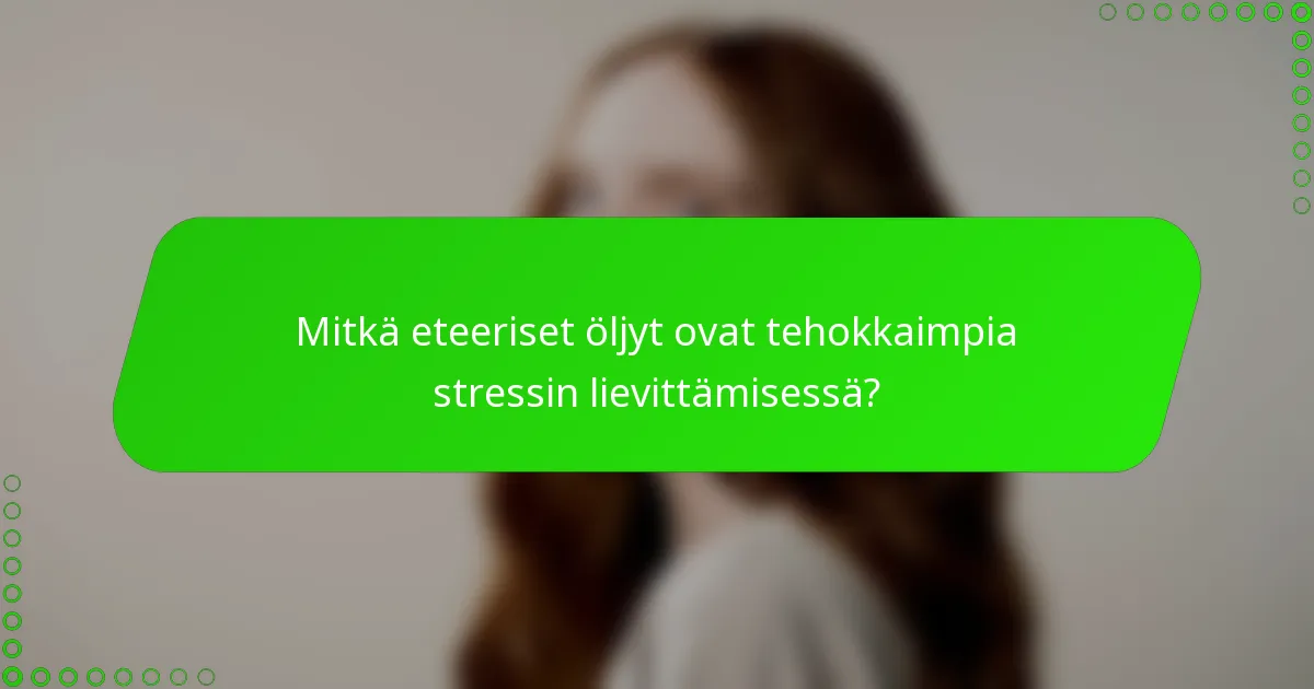 Mitkä eteeriset öljyt ovat tehokkaimpia stressin lievittämisessä?