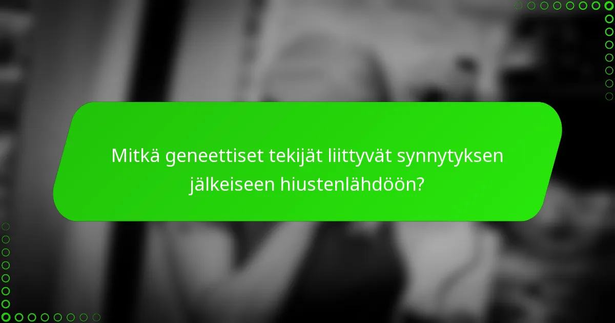 Mitkä geneettiset tekijät liittyvät synnytyksen jälkeiseen hiustenlähdöön?