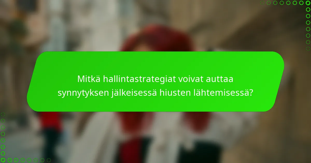 Mitkä hallintastrategiat voivat auttaa synnytyksen jälkeisessä hiusten lähtemisessä?