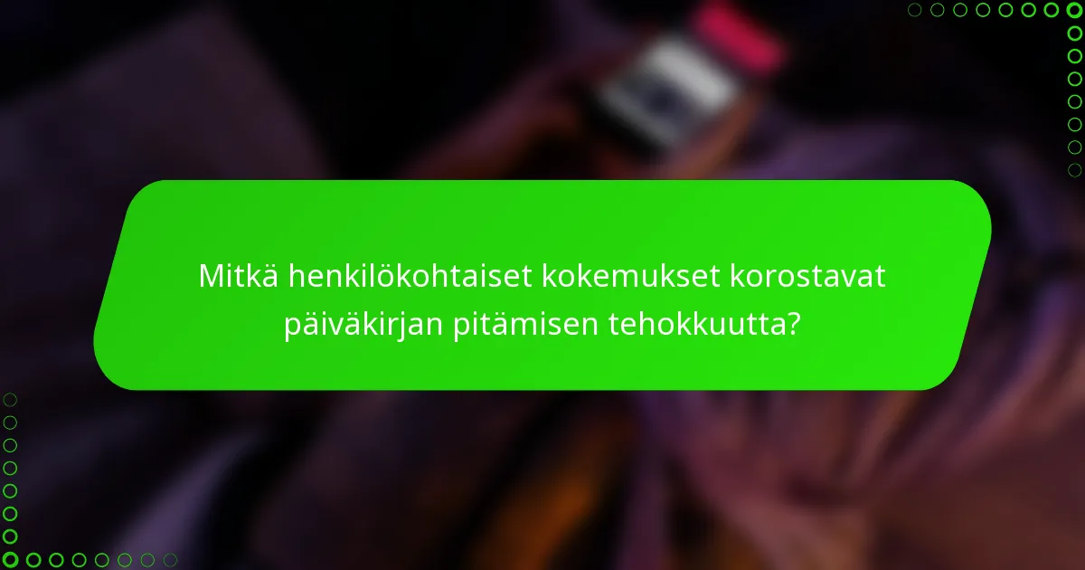 Mitkä henkilökohtaiset kokemukset korostavat päiväkirjan pitämisen tehokkuutta?