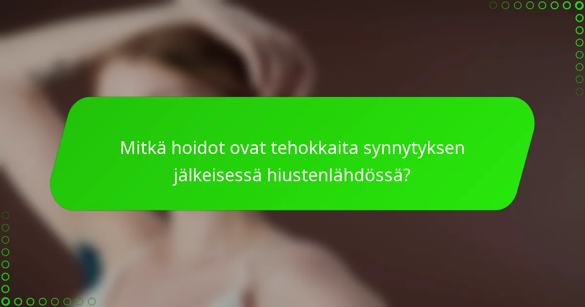 Mitkä hoidot ovat tehokkaita synnytyksen jälkeisessä hiustenlähdössä?