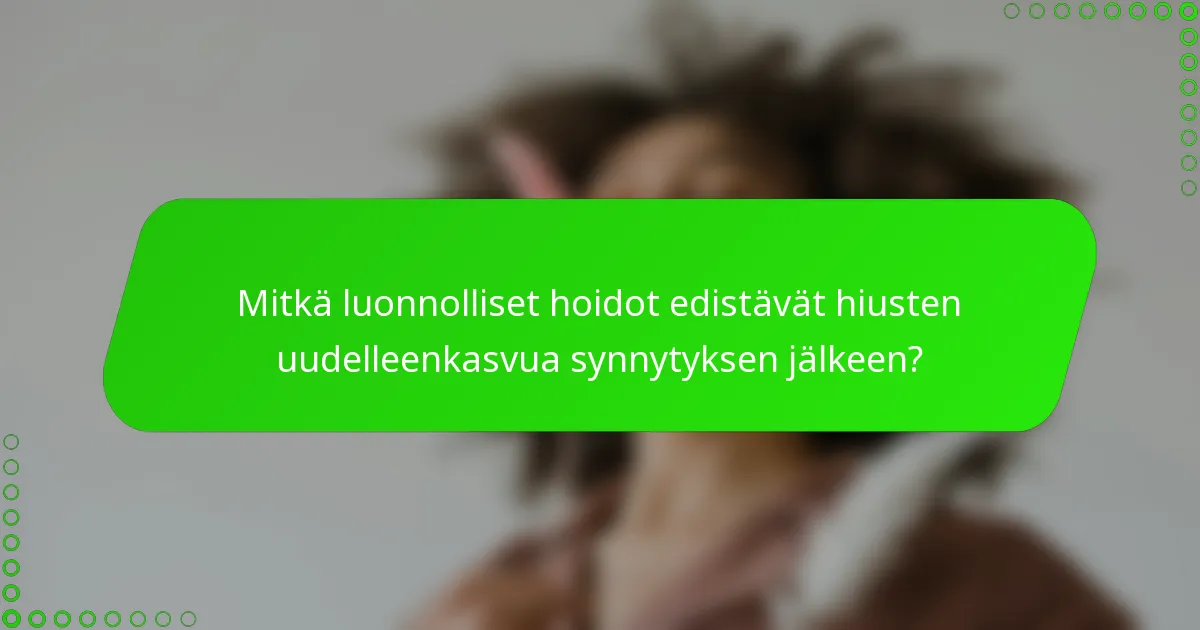 Mitkä luonnolliset hoidot edistävät hiusten uudelleenkasvua synnytyksen jälkeen?