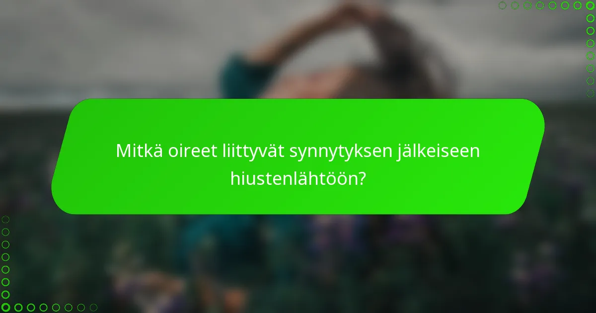 Mitkä oireet liittyvät synnytyksen jälkeiseen hiustenlähtöön?