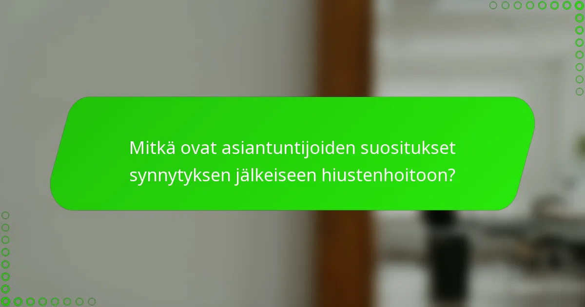 Mitkä ovat asiantuntijoiden suositukset synnytyksen jälkeiseen hiustenhoitoon?