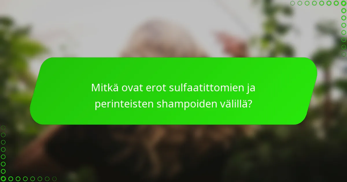 Mitkä ovat erot sulfaatittomien ja perinteisten shampoiden välillä?