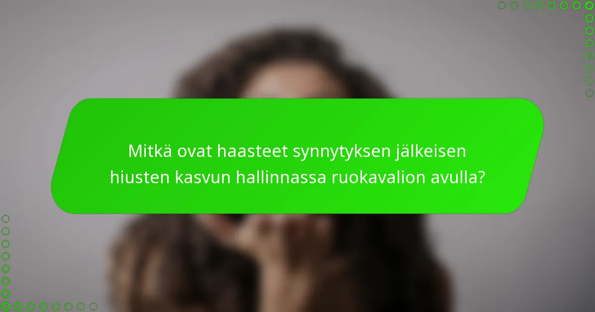 Mitkä ovat haasteet synnytyksen jälkeisen hiusten kasvun hallinnassa ruokavalion avulla?