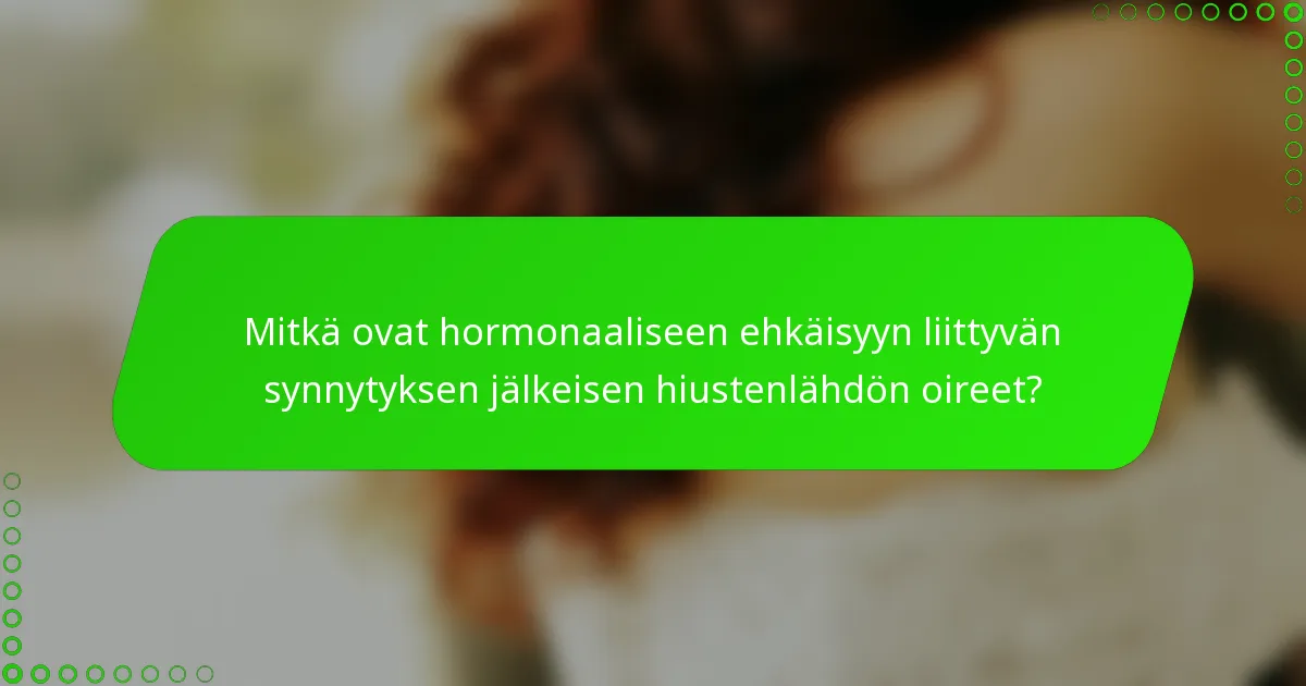 Mitkä ovat hormonaaliseen ehkäisyyn liittyvän synnytyksen jälkeisen hiustenlähdön oireet?