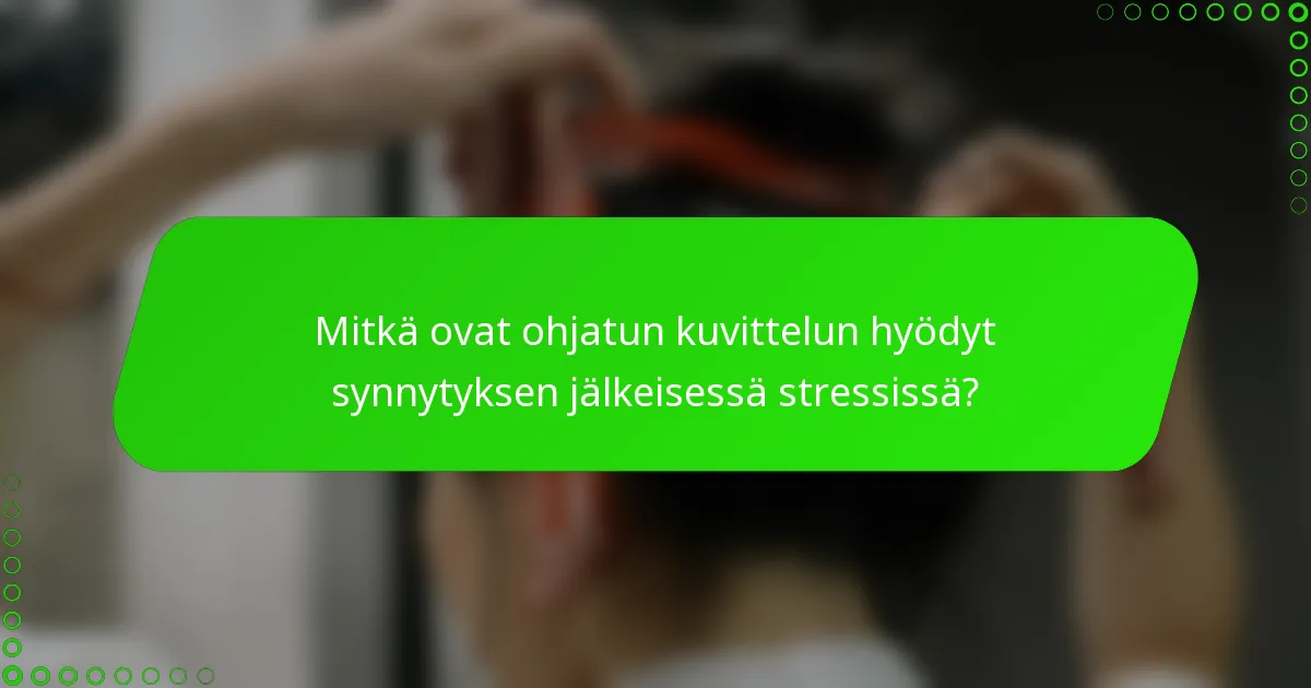 Mitkä ovat ohjatun kuvittelun hyödyt synnytyksen jälkeisessä stressissä?