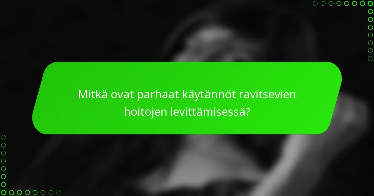 Mitkä ovat parhaat käytännöt ravitsevien hoitojen levittämisessä?