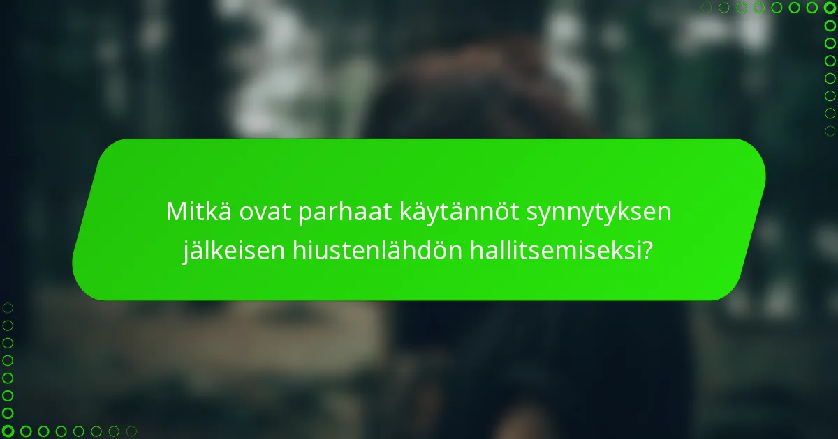 Mitkä ovat parhaat käytännöt synnytyksen jälkeisen hiustenlähdön hallitsemiseksi?
