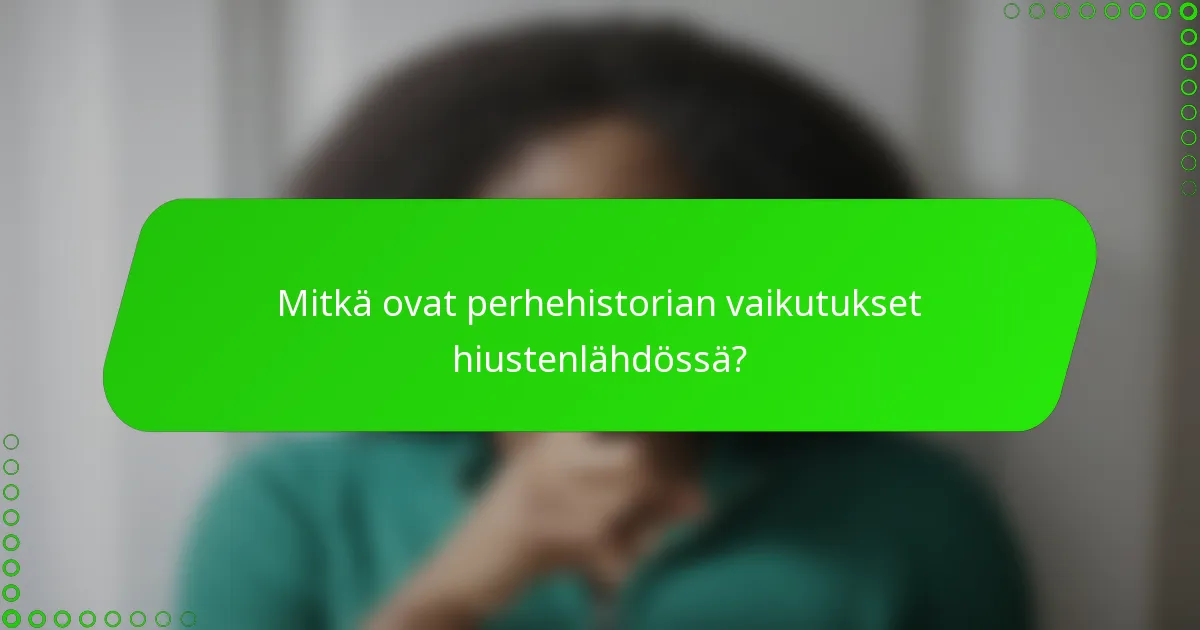 Mitkä ovat perhehistorian vaikutukset hiustenlähdössä?