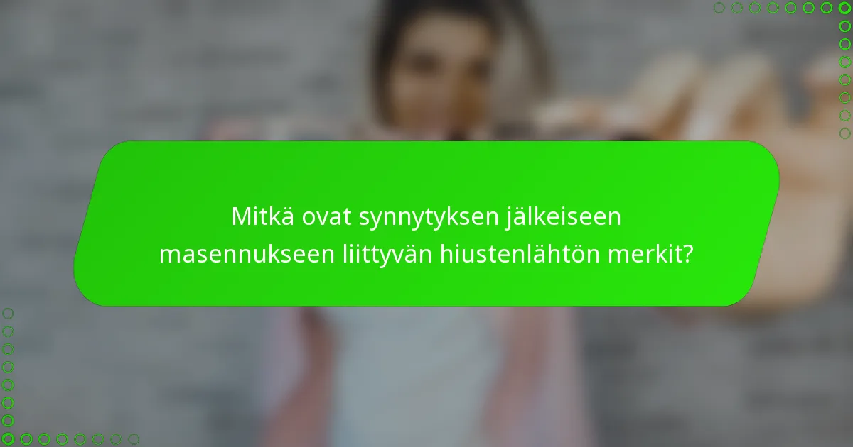 Mitkä ovat synnytyksen jälkeiseen masennukseen liittyvän hiustenlähtön merkit?