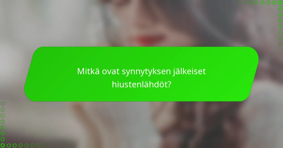 Mitkä ovat synnytyksen jälkeiset hiustenlähdöt?