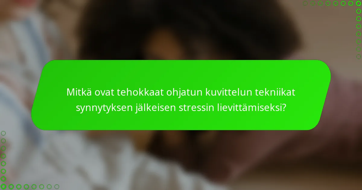 Mitkä ovat tehokkaat ohjatun kuvittelun tekniikat synnytyksen jälkeisen stressin lievittämiseksi?