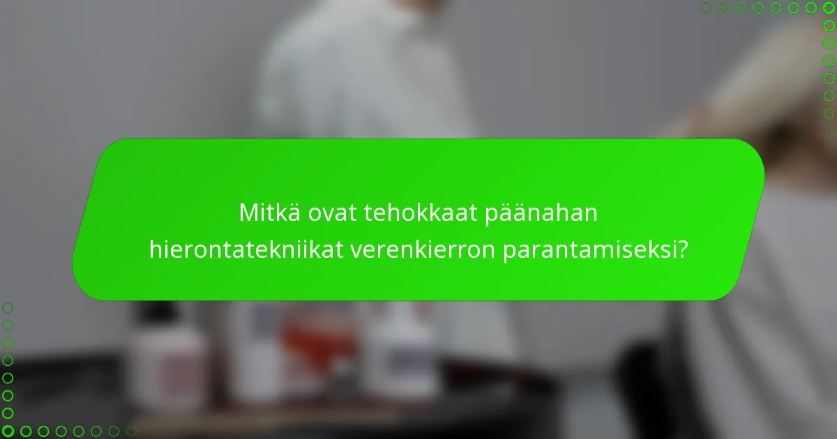 Mitkä ovat tehokkaat päänahan hierontatekniikat verenkierron parantamiseksi?