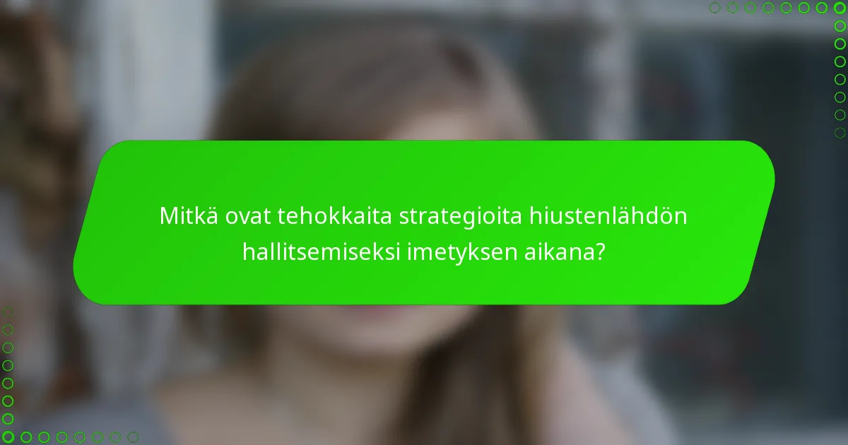 Mitkä ovat tehokkaita strategioita hiustenlähdön hallitsemiseksi imetyksen aikana?