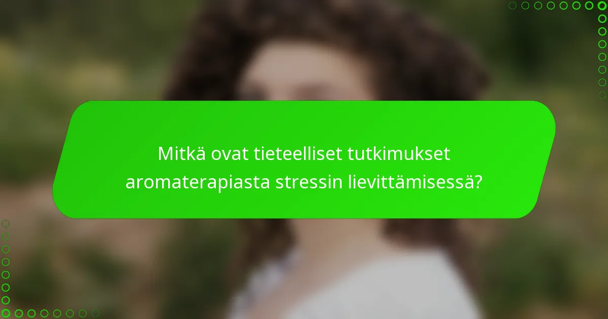 Mitkä ovat tieteelliset tutkimukset aromaterapiasta stressin lievittämisessä?