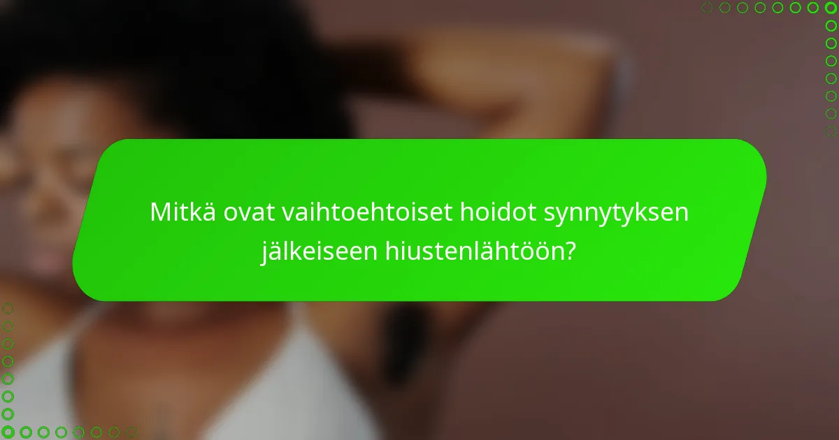 Mitkä ovat vaihtoehtoiset hoidot synnytyksen jälkeiseen hiustenlähtöön?