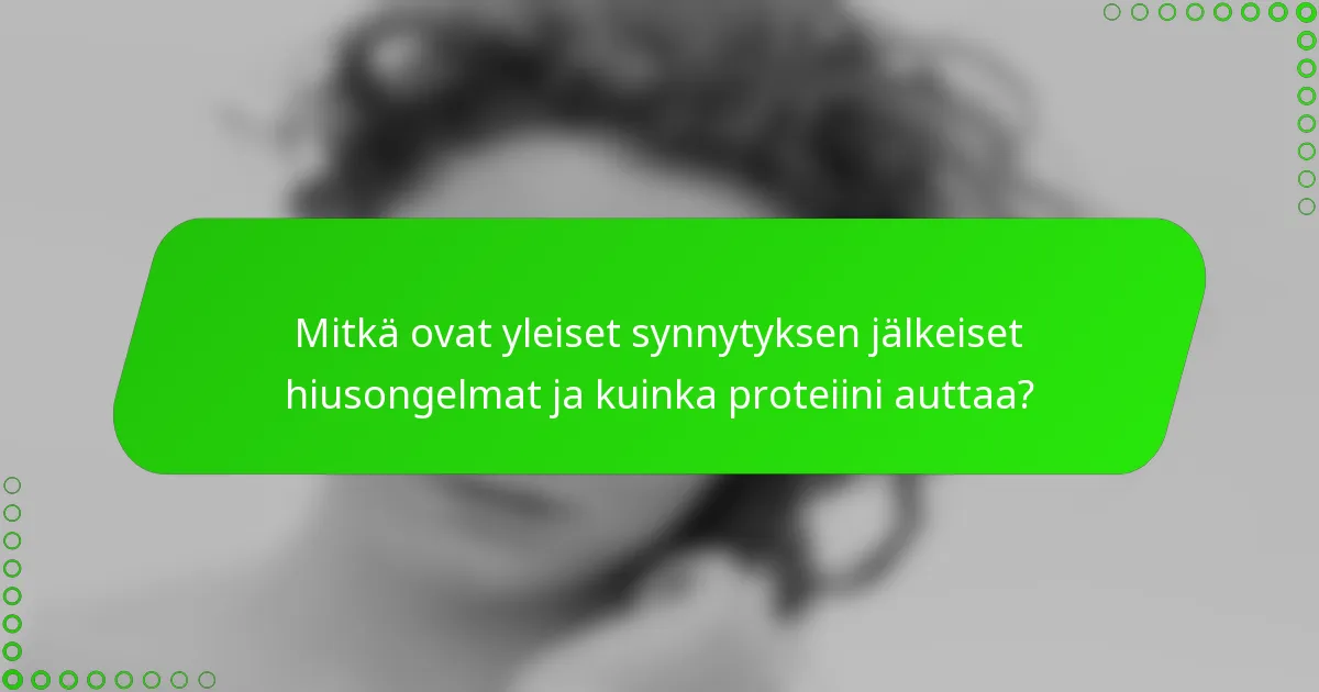 Mitkä ovat yleiset synnytyksen jälkeiset hiusongelmat ja kuinka proteiini auttaa?