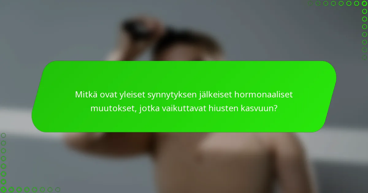 Mitkä ovat yleiset synnytyksen jälkeiset hormonaaliset muutokset, jotka vaikuttavat hiusten kasvuun?