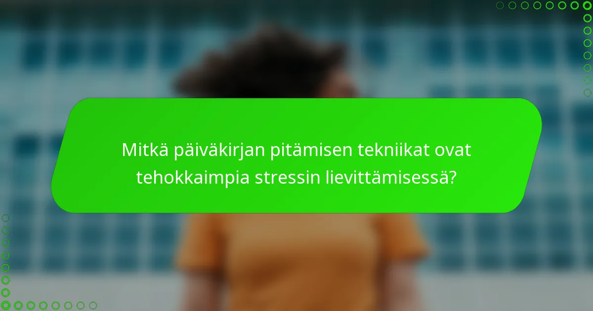 Mitkä päiväkirjan pitämisen tekniikat ovat tehokkaimpia stressin lievittämisessä?