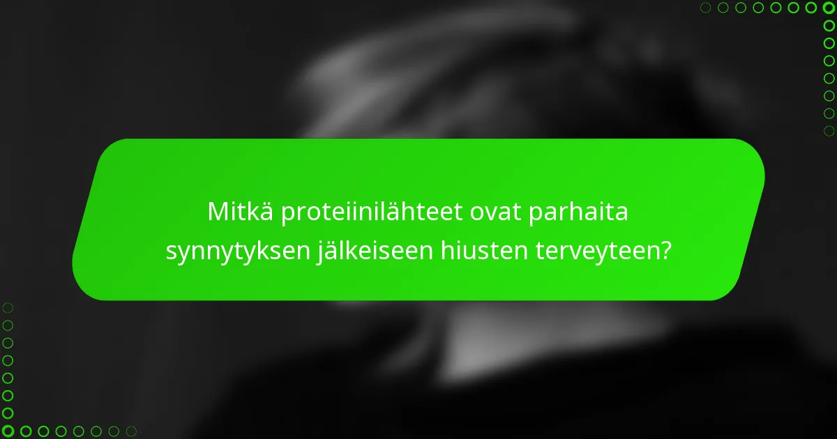 Mitkä proteiinilähteet ovat parhaita synnytyksen jälkeiseen hiusten terveyteen?
