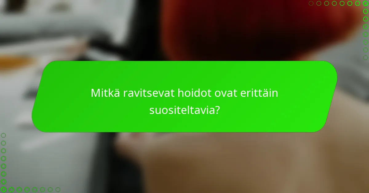 Mitkä ravitsevat hoidot ovat erittäin suositeltavia?