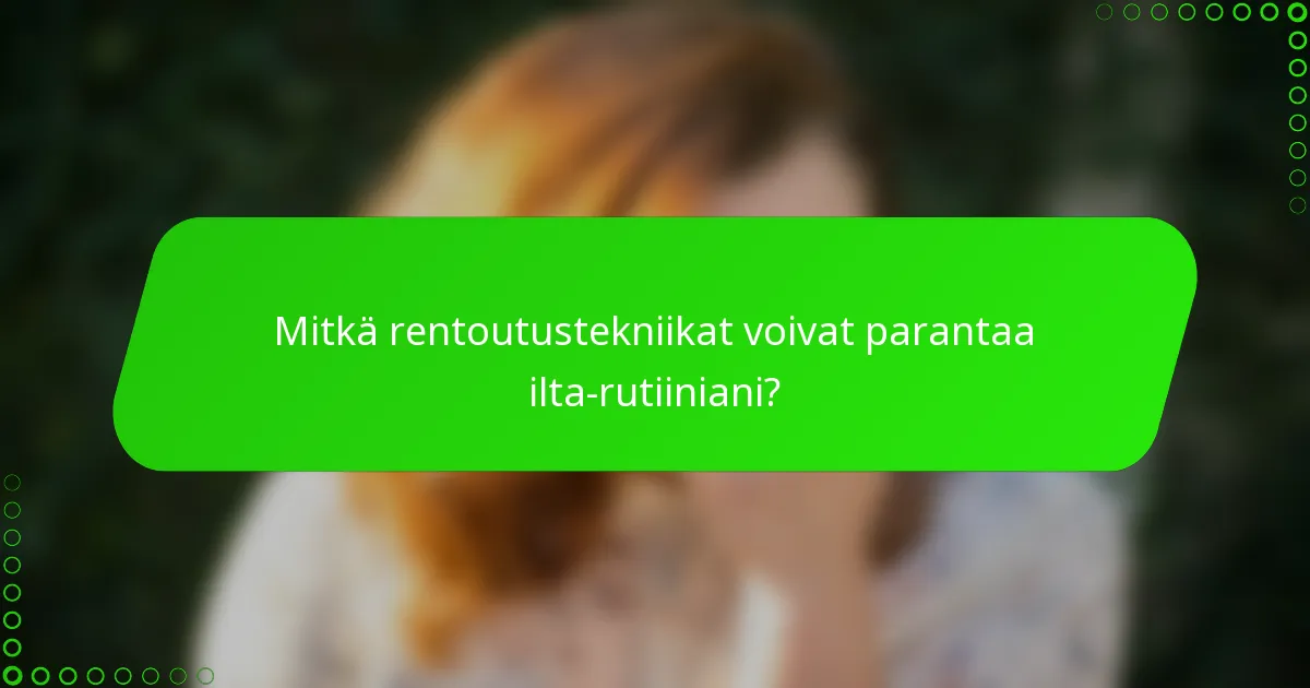 Mitkä rentoutustekniikat voivat parantaa ilta-rutiiniani?
