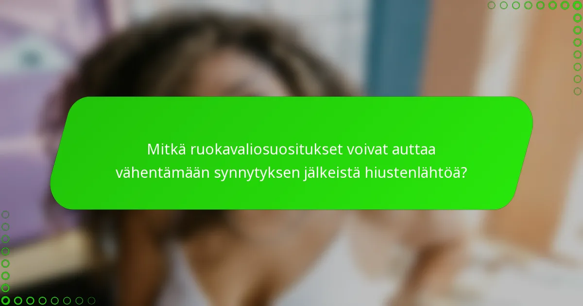 Mitkä ruokavaliosuositukset voivat auttaa vähentämään synnytyksen jälkeistä hiustenlähtöä?