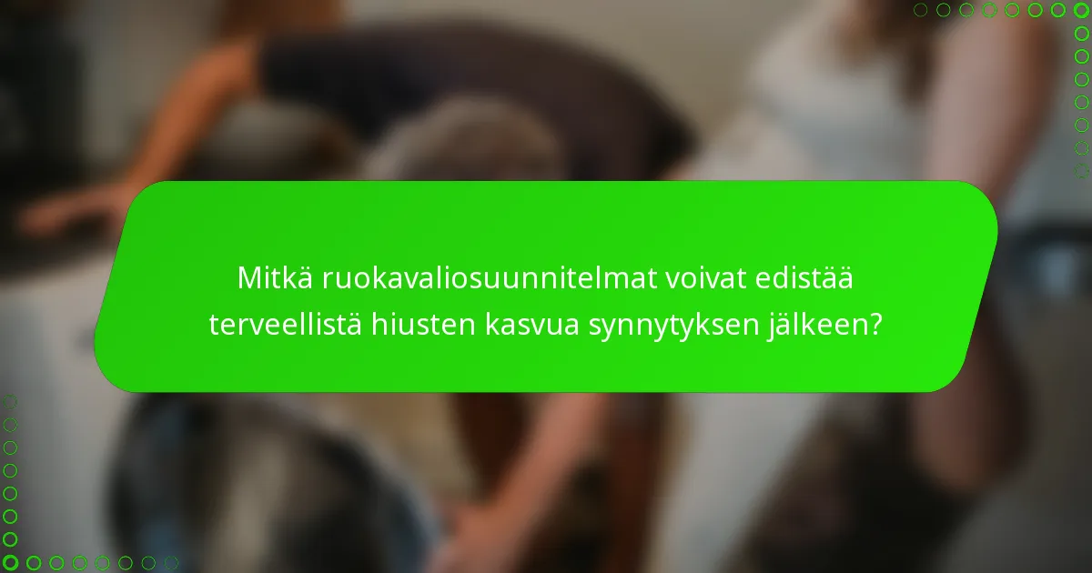 Mitkä ruokavaliosuunnitelmat voivat edistää terveellistä hiusten kasvua synnytyksen jälkeen?