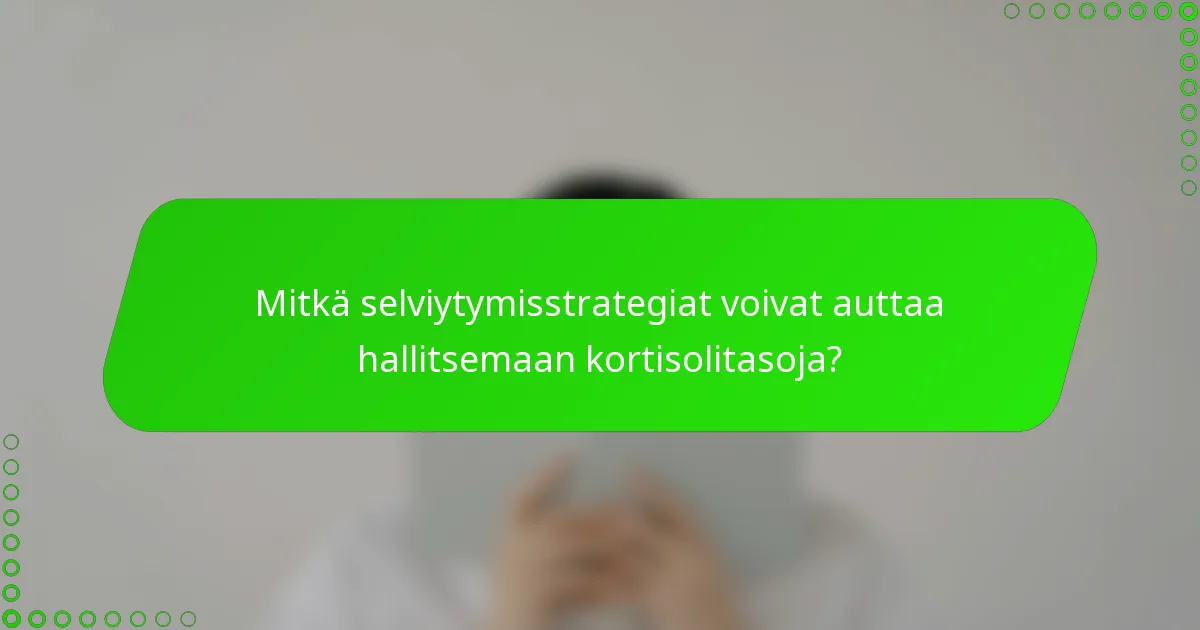 Mitkä selviytymisstrategiat voivat auttaa hallitsemaan kortisolitasoja?