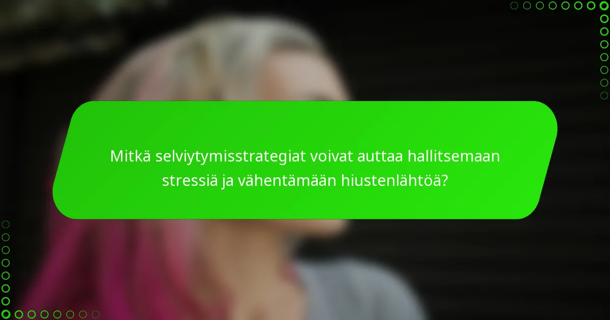 Mitkä selviytymisstrategiat voivat auttaa hallitsemaan stressiä ja vähentämään hiustenlähtöä?