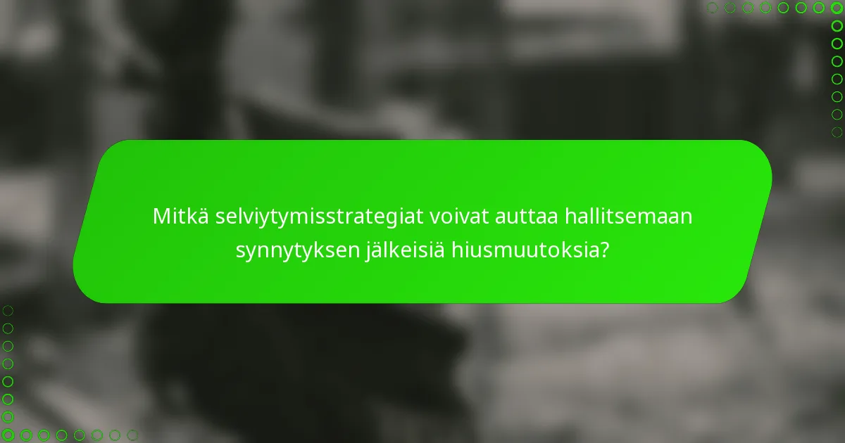 Mitkä selviytymisstrategiat voivat auttaa hallitsemaan synnytyksen jälkeisiä hiusmuutoksia?
