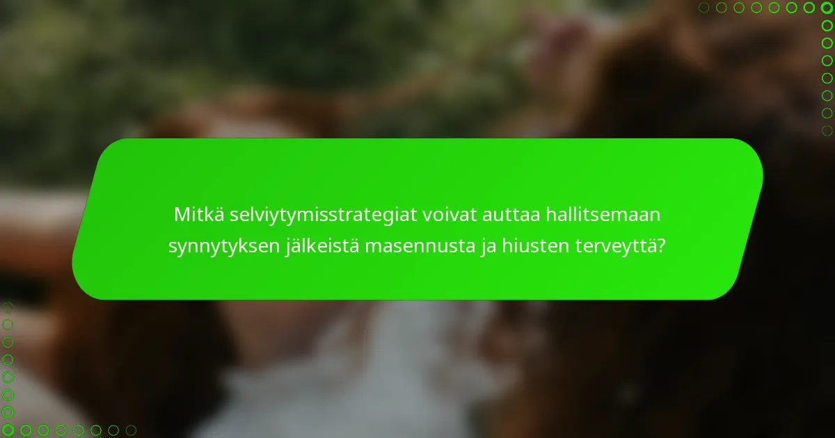 Mitkä selviytymisstrategiat voivat auttaa hallitsemaan synnytyksen jälkeistä masennusta ja hiusten terveyttä?