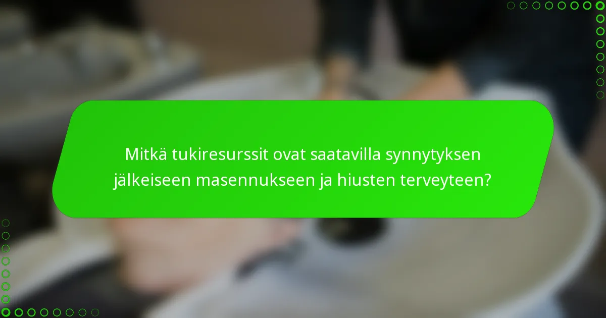 Mitkä tukiresurssit ovat saatavilla synnytyksen jälkeiseen masennukseen ja hiusten terveyteen?