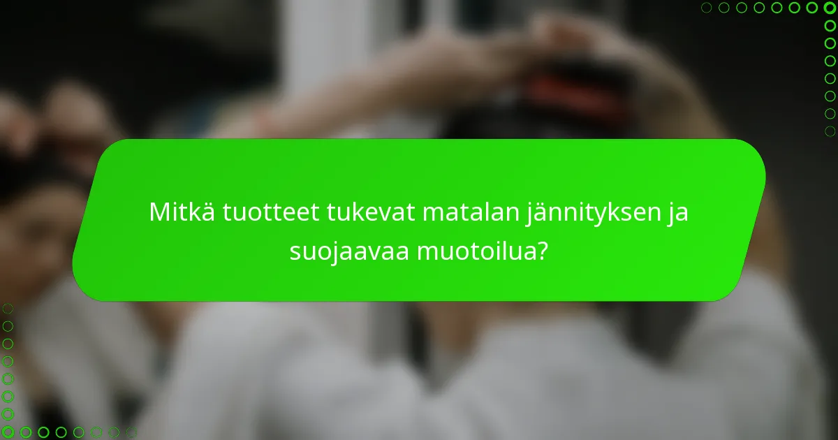 Mitkä tuotteet tukevat matalan jännityksen ja suojaavaa muotoilua?