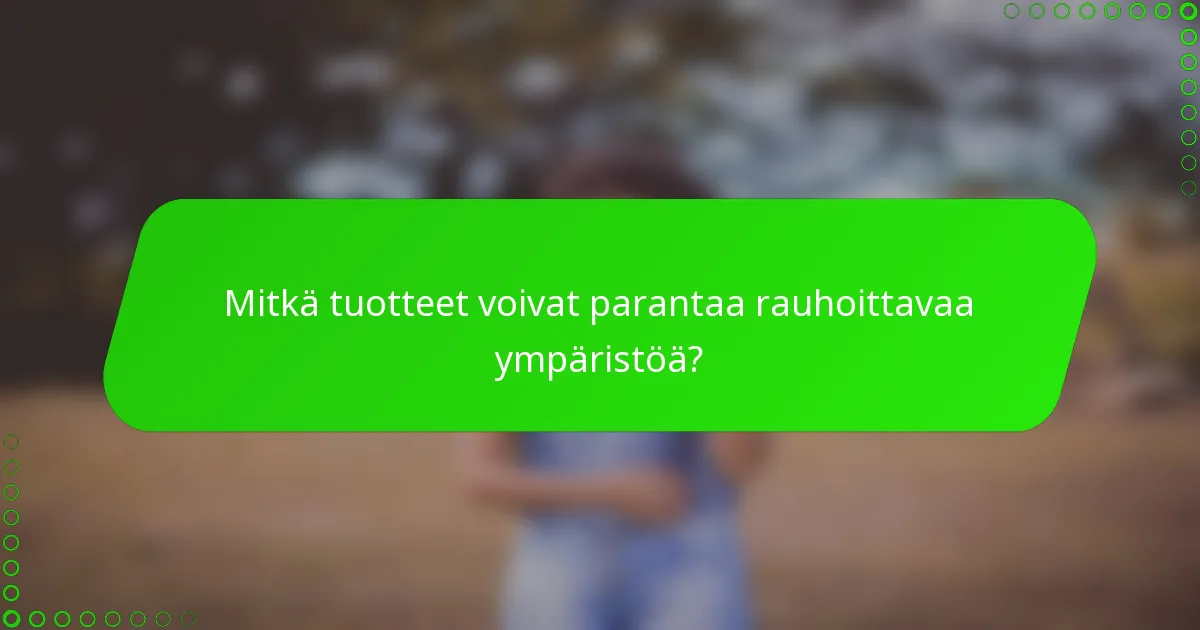 Mitkä tuotteet voivat parantaa rauhoittavaa ympäristöä?