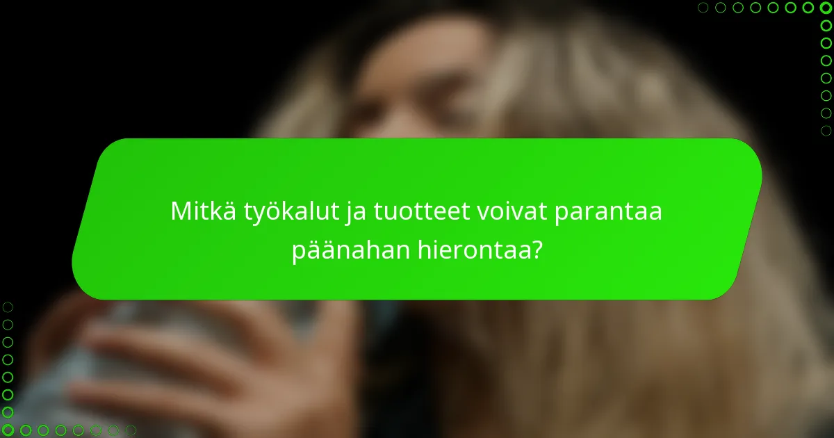 Mitkä työkalut ja tuotteet voivat parantaa päänahan hierontaa?