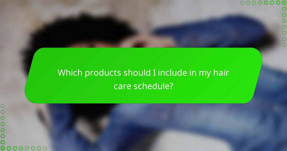 Which products should I include in my hair care schedule?
